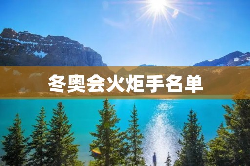 冬奥会火炬手名单:星光熠熠,**燃烧的瞬间 冬奥会火炬手名单:星光熠熠,**燃烧的瞬间