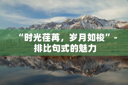 “时光荏苒,岁月如梭”- 排比句式的魅力