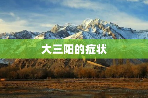 大三阳的症状:了解乙型肝炎的表现与特征