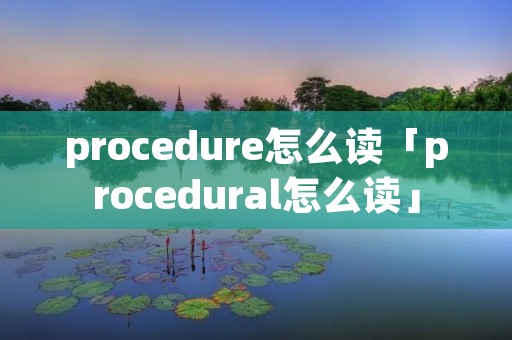procedure怎么读「procedural怎么读」