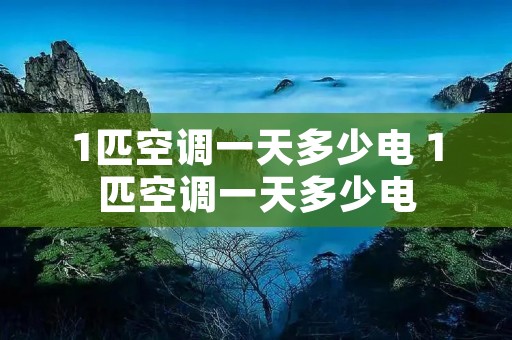 1匹空调一天多少电 1匹空调一天多少电