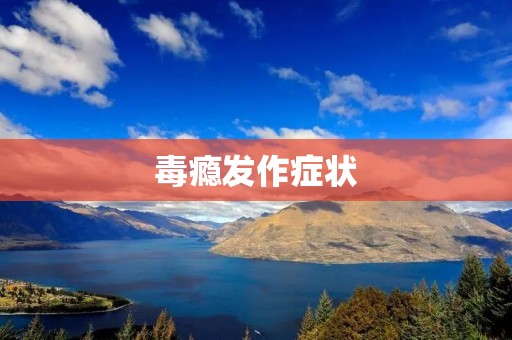 毒瘾发作症状:了解症状及应对方法