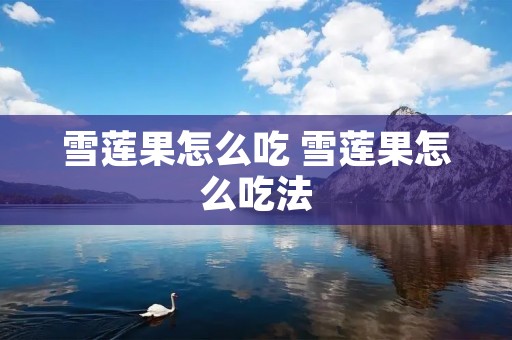 雪莲果怎么吃 雪莲果怎么吃法