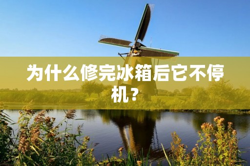 为什么修完冰箱后它不停机？
