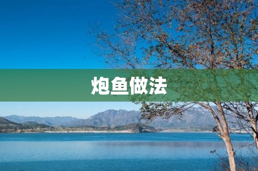 炮鱼做法:美味炮制的秘密揭秘 炮鱼做法:美味炮制的秘密揭秘