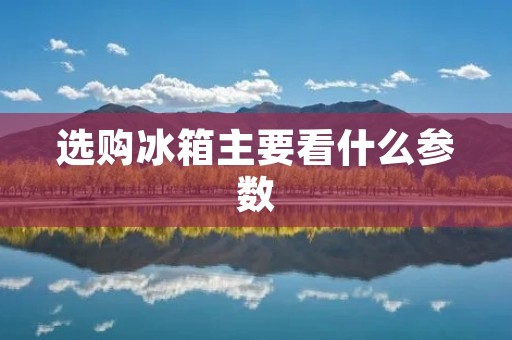 选购冰箱主要看什么参数