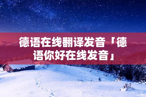 德语在线翻译发音「德语你好在线发音」
