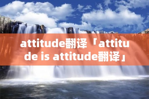 attitude翻译「attitude is attitude翻译」