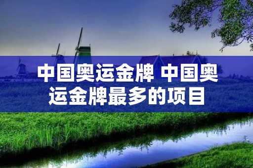 中国奥运金牌 中国奥运金牌最多的项目