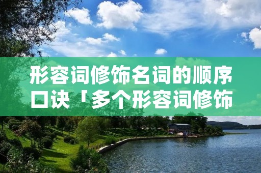 形容词修饰名词的顺序口诀「多个形容词修饰名词的顺序口诀」