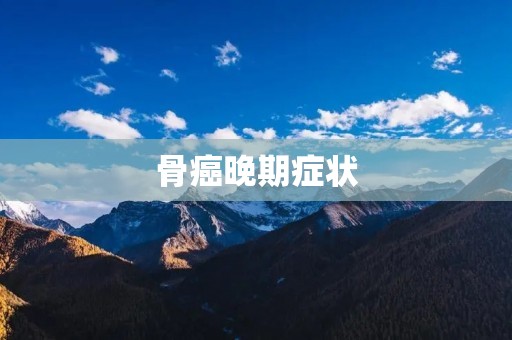 骨癌晚期症状:了解病情变化,及时应对