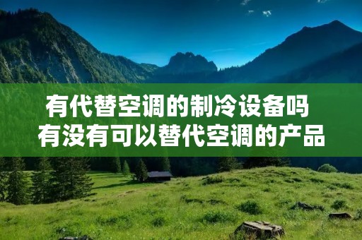 有代替空调的制冷设备吗 有没有可以替代空调的产品