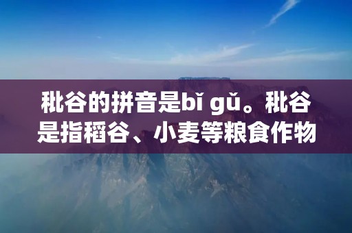 秕谷的拼音是bǐ gǔ。秕谷是指稻谷、小麦等粮食作物在收割后,割下来的秆与籽粒不分离的状态。秕谷是农民在收割粮食时常见的一种现象,也是粮食加工中的一种常见杂质。