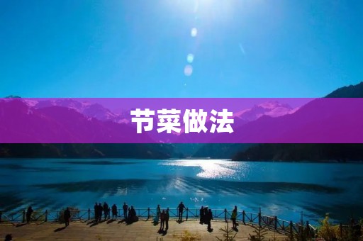 节菜做法:用新鲜食材打造美味佳肴 节菜做法:用新鲜食材打造美味佳肴