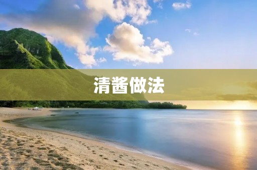 清酱做法:传统美味,家常制作 清酱做法:传统美味,家常制作