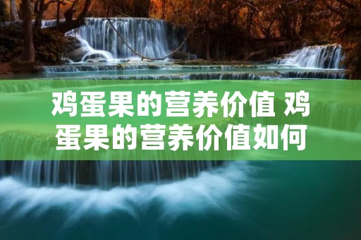 鸡蛋果的营养价值 鸡蛋果的营养价值如何