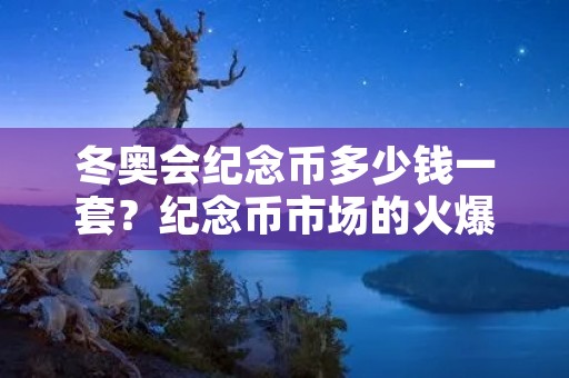 冬奥会纪念币多少钱一套?纪念币市场的火爆销售 冬奥会纪念币多少钱一套?纪念币市场的火爆销售