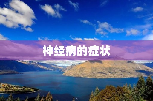 神经病的症状:了解这些迹象以及如何应对