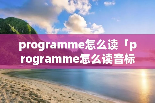 programme怎么读「programme怎么读音标」