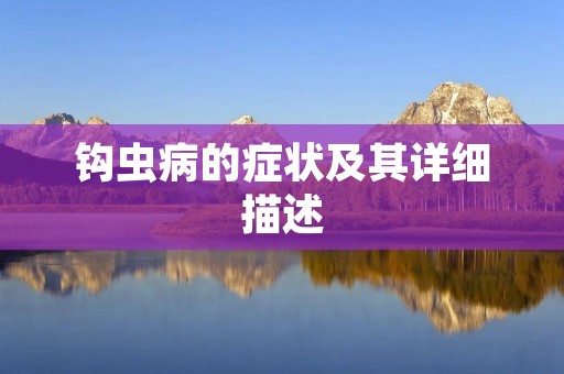 钩虫病的症状及其详细描述