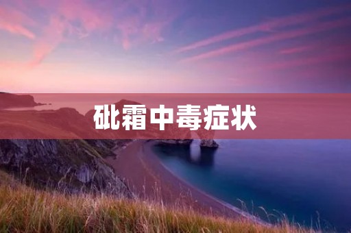 砒霜中毒症状:了解中毒迹象及应对方法
