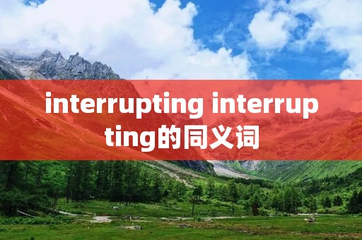 interrupting interrupting的同义词 interrupting interrupting的同义词