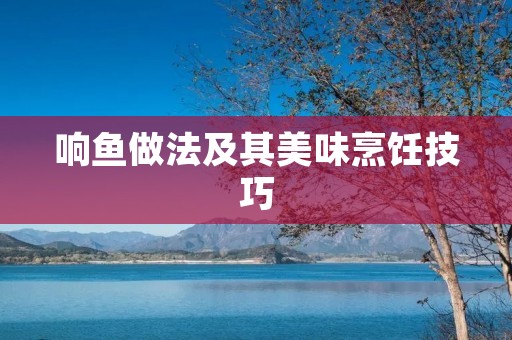 响鱼做法及其美味烹饪技巧 响鱼做法及其美味烹饪技巧