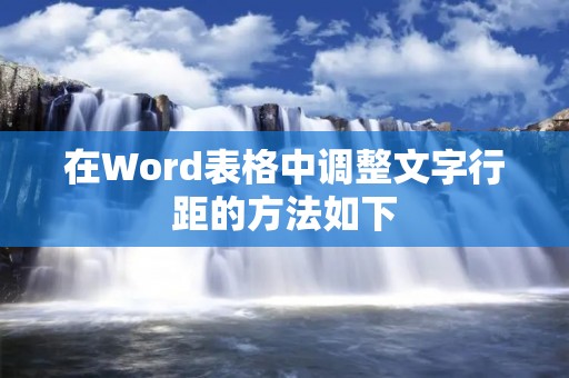在Word表格中调整文字行距的方法如下: