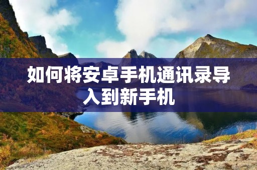 如何将安卓手机通讯录导入到新手机