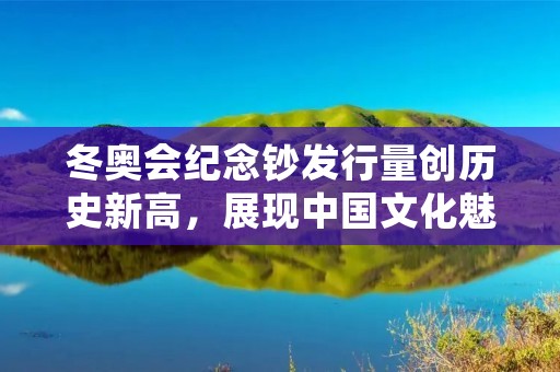 冬奥会纪念钞发行量创历史新高,展现中国文化魅力 冬奥会纪念钞发行量创历史新高,展现中国文化魅力