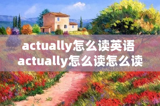 actually怎么读英语 actually怎么读怎么读