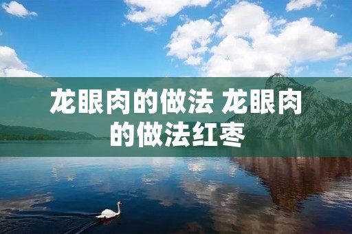 龙眼肉的做法 龙眼肉的做法红枣