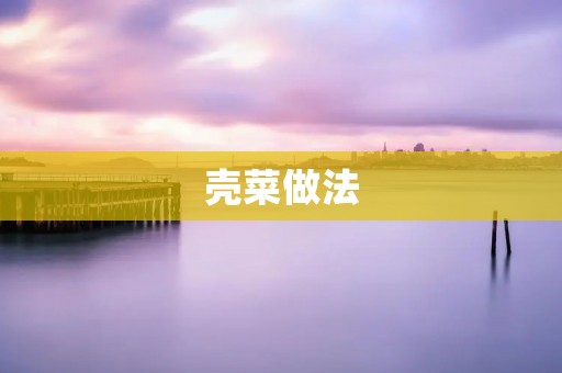 壳菜做法:美味佳肴的制作秘笈 壳菜做法:美味佳肴的制作秘笈