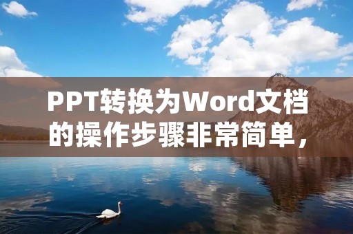 PPT转换为Word文档的操作步骤非常简单,下面我将详细描述如何进行这一操作。