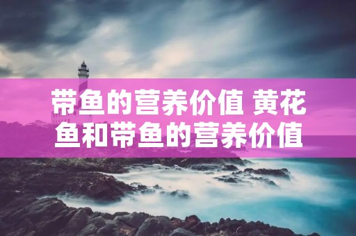 带鱼的营养价值 黄花鱼和带鱼的营养价值