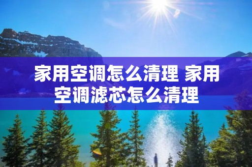 家用空调怎么清理 家用空调滤芯怎么清理