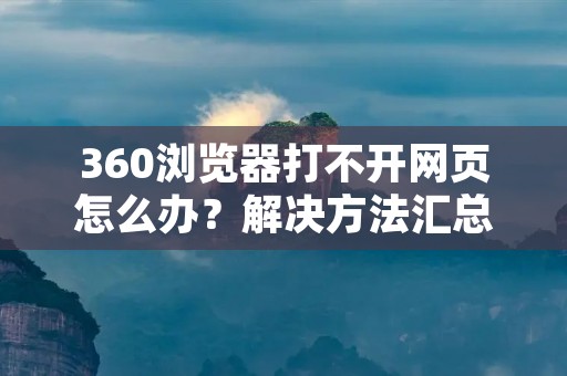 360浏览器打不开网页怎么办?解决方法汇总
