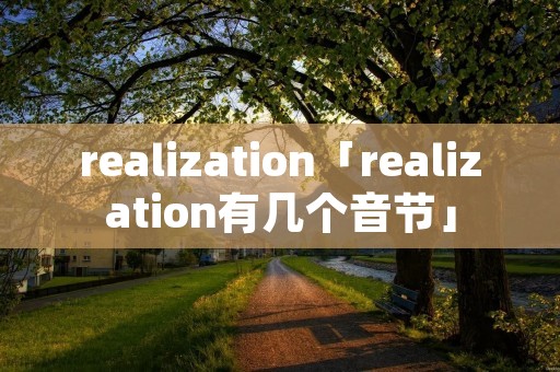 realization「realization有几个音节」 realization「realization有几个音节」