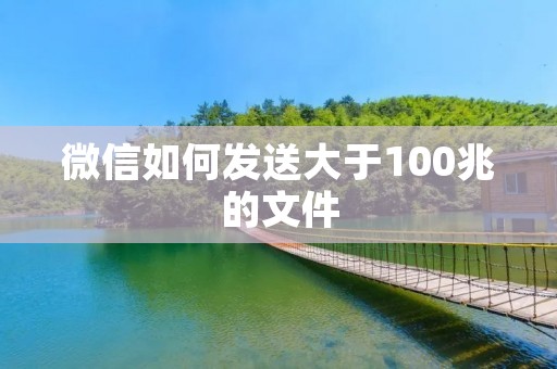微信如何发送大于100兆的文件