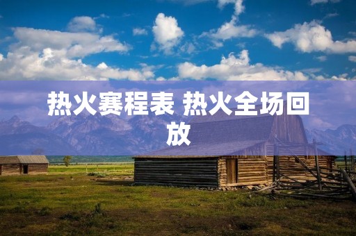 热火赛程表 热火全场回放 热火赛程表 热火全场回放