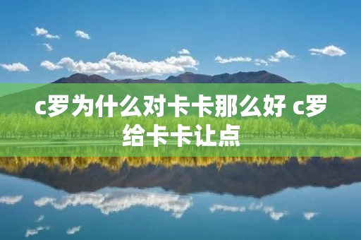 c罗为什么对卡卡那么好 c罗给卡卡让点 c罗为什么对卡卡那么好 c罗给卡卡让点