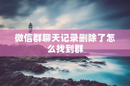 微信群聊天记录删除了怎么找到群