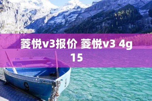 菱悦v3报价 菱悦v3 4g15 菱悦v3报价 菱悦v3 4g15