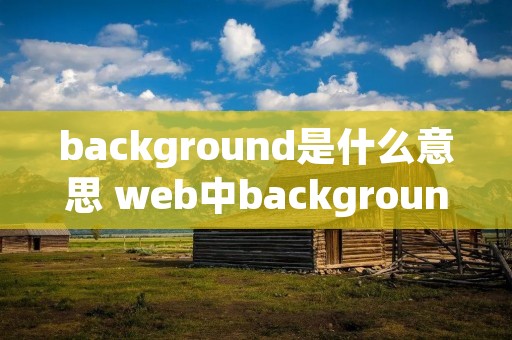 background是什么意思 web中background是什么意思 background是什么意思 web中background是什么意思