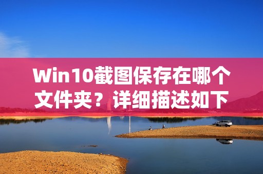 Win10截图保存在哪个文件夹?详细描述如下: