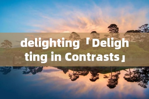 delighting「Delighting in Contrasts」