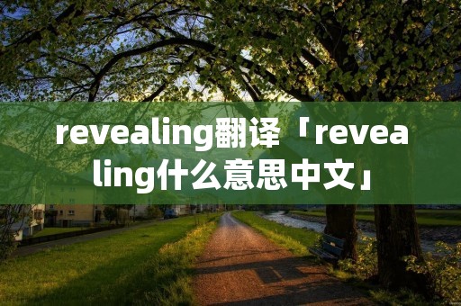 revealing翻译「revealing什么意思中文」