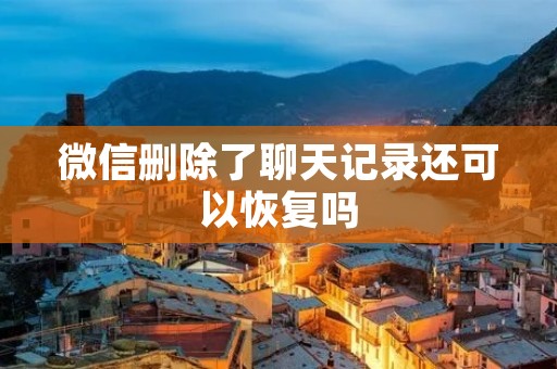 微信删除了聊天记录还可以恢复吗