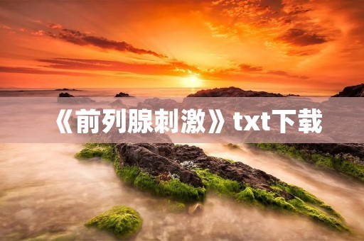 《前列腺刺激》txt下载:探索男性健康的新方式