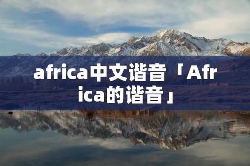 africa中文谐音「Africa的谐音」